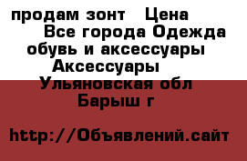 продам зонт › Цена ­ 10 000 - Все города Одежда, обувь и аксессуары » Аксессуары   . Ульяновская обл.,Барыш г.